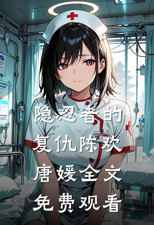 隐忍者的复仇陈欢唐媛全文免费观看