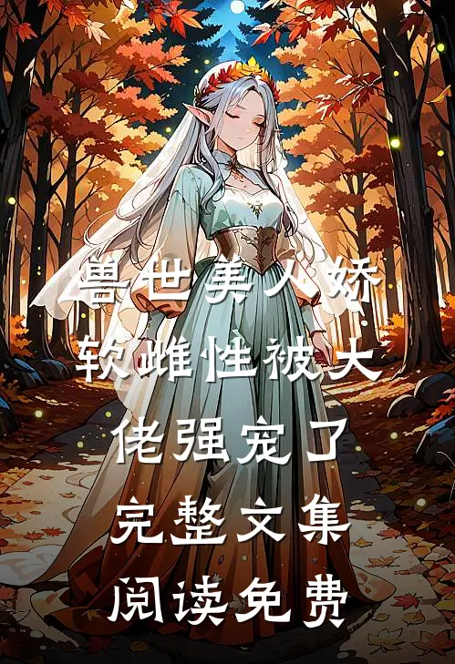 兽世美人娇软雌性被大佬强宠了完整文集阅读免费