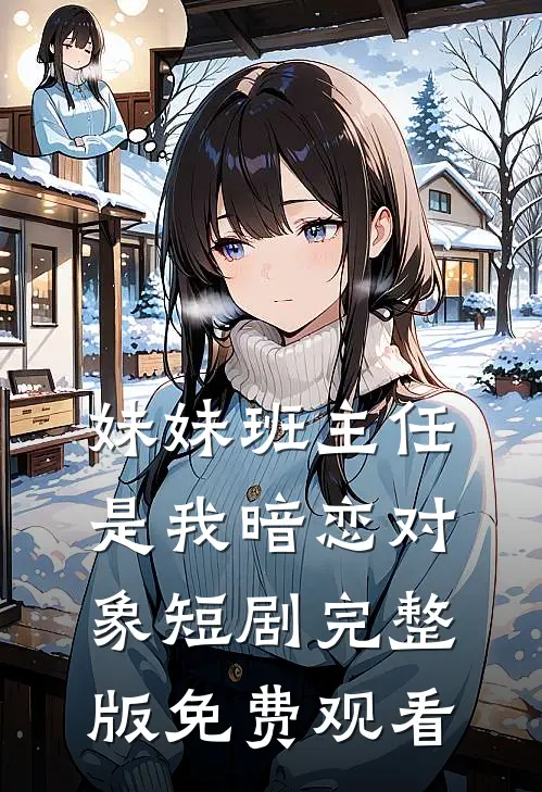 妹妹班主任是我暗恋对象短剧完整版免费观看
