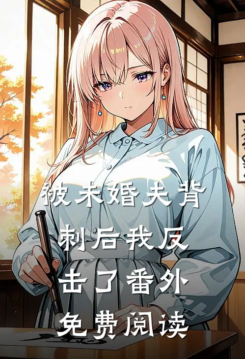 被未婚夫背刺后我反击了 番外免费阅读