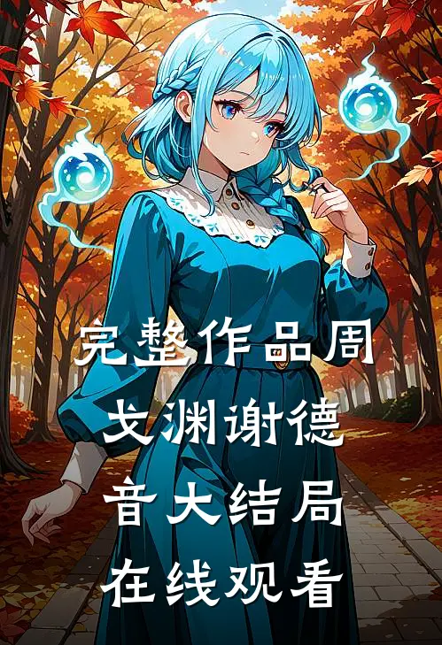 完整作品周戈渊谢德音大结局在线观看