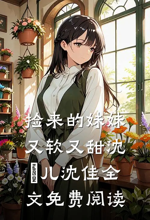 捡来的妹妹又软又甜沈玥儿沈佳全文免费阅读