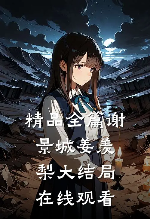 精品全篇谢景城姜羡梨大结局在线观看