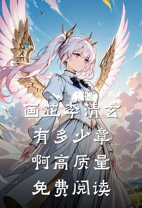 画芷李清玄有多少章啊高质量免费阅读