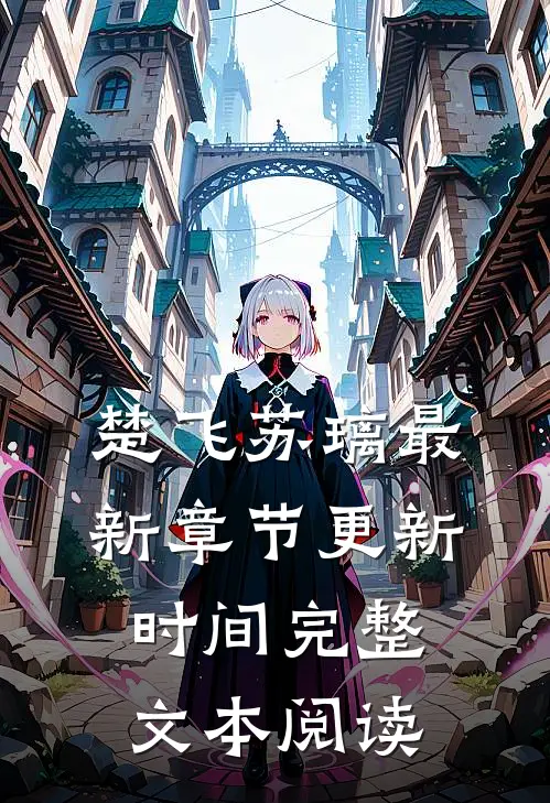 楚飞苏璃最新章节更新时间完整文本阅读