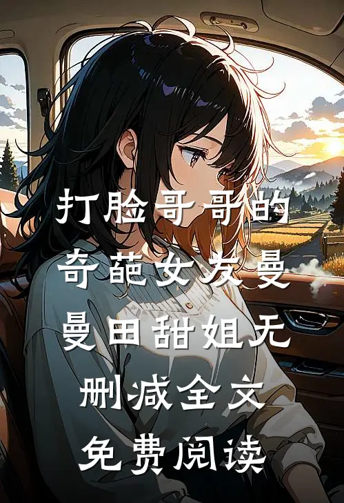 打脸哥哥的奇葩女友曼曼田甜姐无删减全文免费阅读