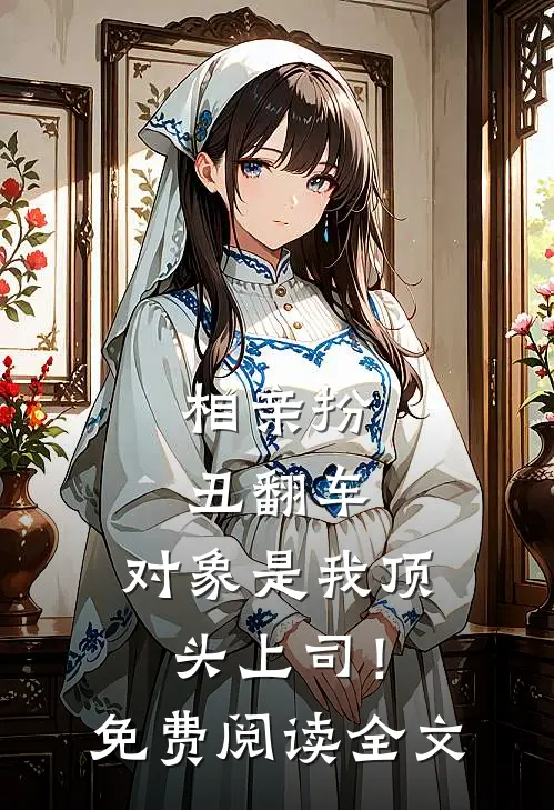 相亲扮丑翻车,对象是我顶头上司!免费阅读全文