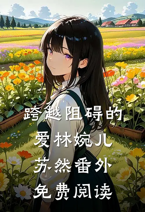 跨越阻碍的爱林婉儿苏然 番外免费阅读
