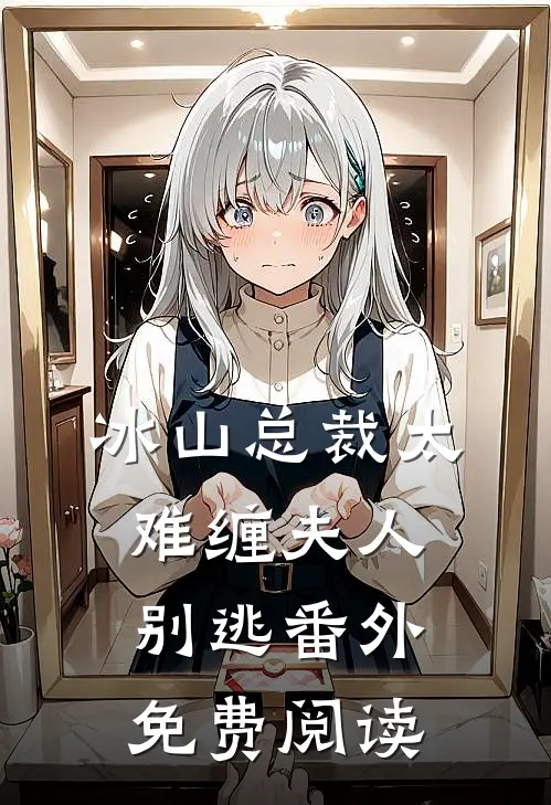 冰山总裁太难缠夫人别逃番外免费阅读