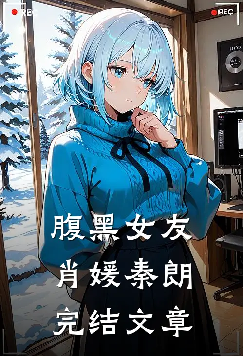 腹黑女友肖媛秦朗完结文章