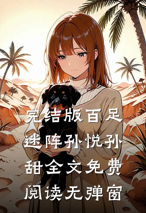 完结版百足迷阵孙悦孙甜全文免费阅读无弹窗