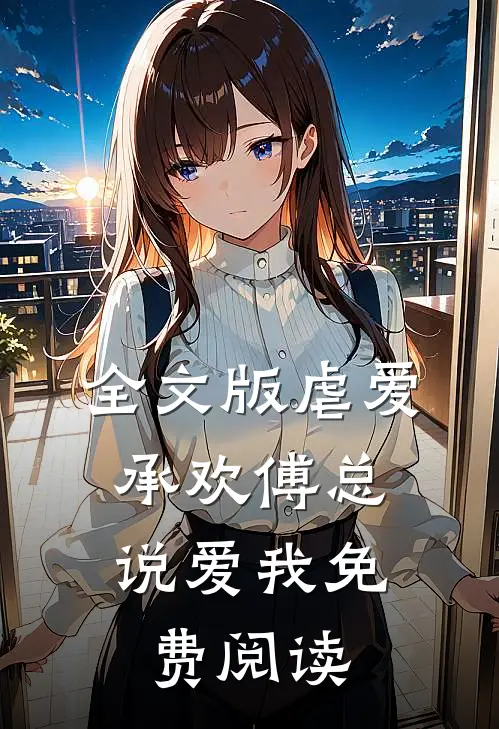 全文版虐爱承欢傅总,说爱我免费阅读