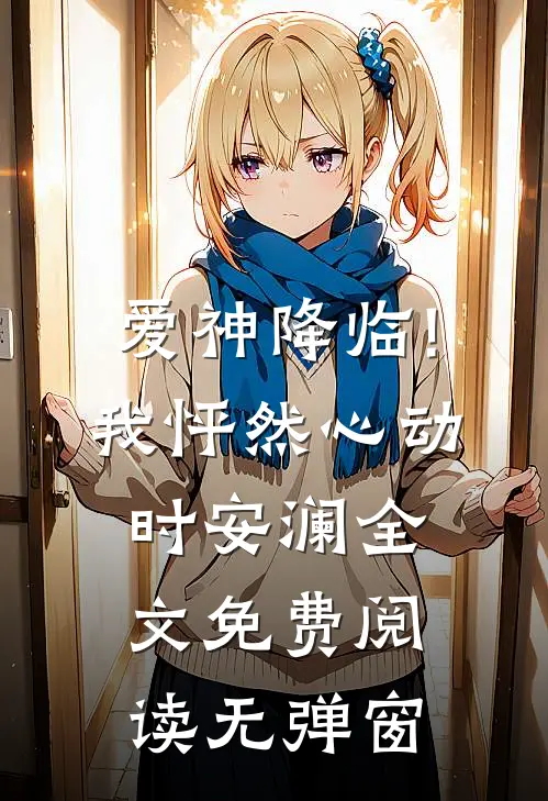 爱神降临!我怦然心动时安澜全文免费阅读无弹窗