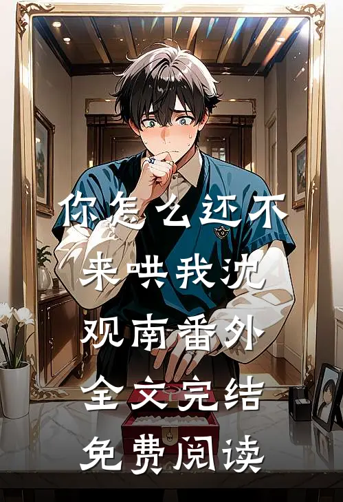 你怎么还不来哄我沈观南番外全文完结免费阅读