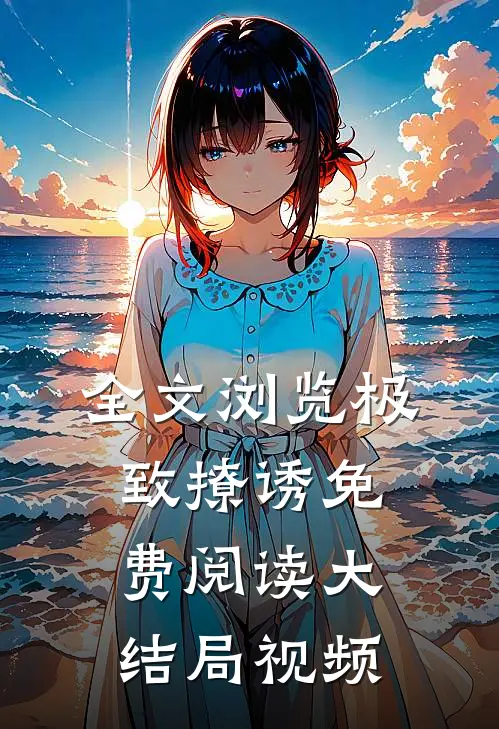 全文浏览极致撩诱免费阅读大结局视频