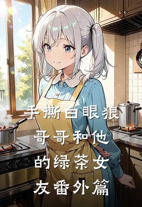 手撕白眼狼哥哥和他的绿茶女友 番外篇