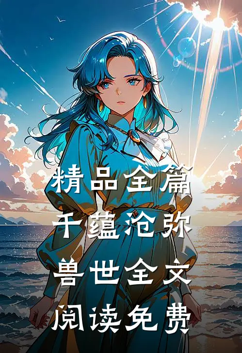精品全篇千蕴沧弥兽世全文阅读免费