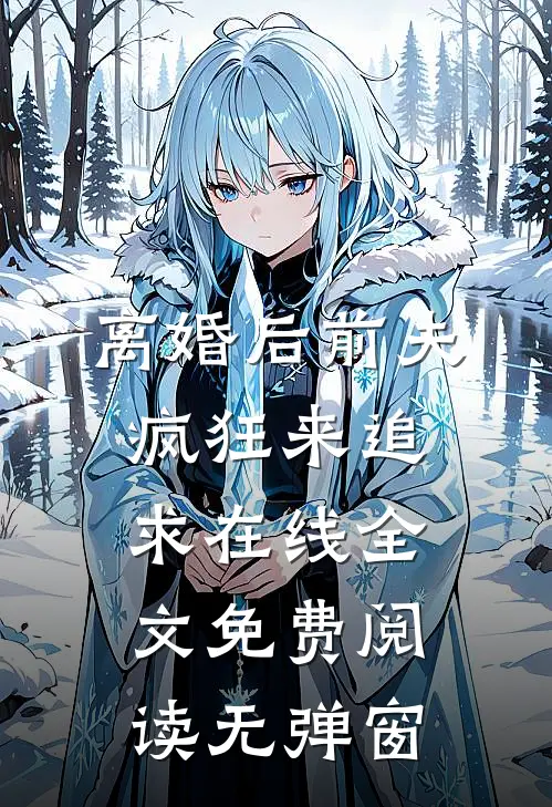 离婚后前夫疯狂来追求在线全文免费阅读无弹窗