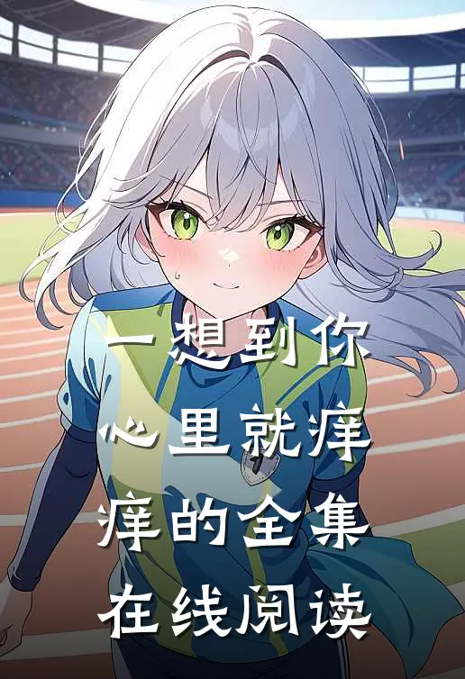 一想到你心里就痒痒的全集在线阅读