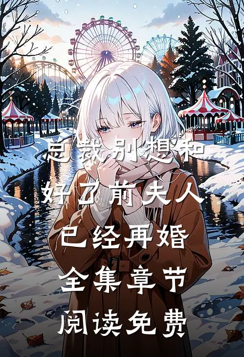 总裁别想和好了前夫人已经再婚全集章节阅读免费