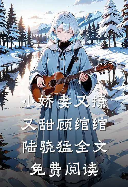 小娇妻又撩又甜顾绾绾陆骁猛全文免费阅读