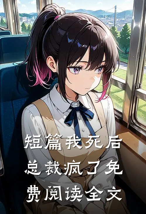 短篇我死后总裁疯了免费阅读全文