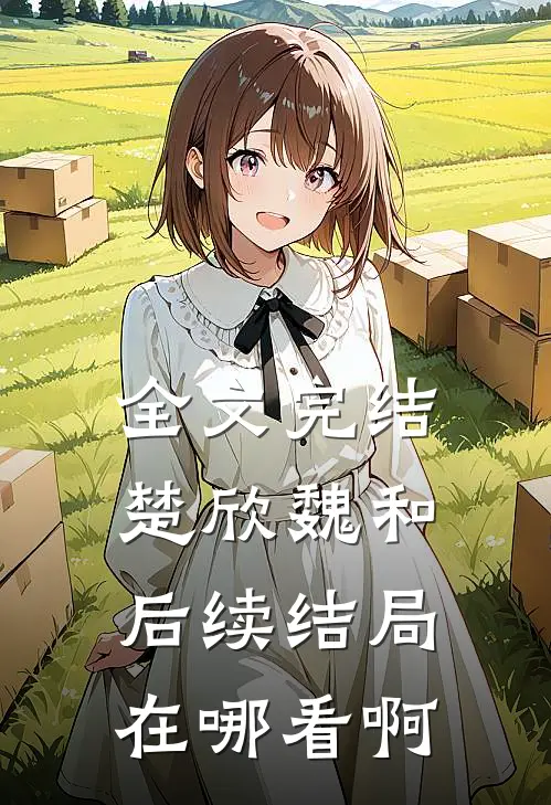 全文完结楚欣魏和后续结局在哪看啊