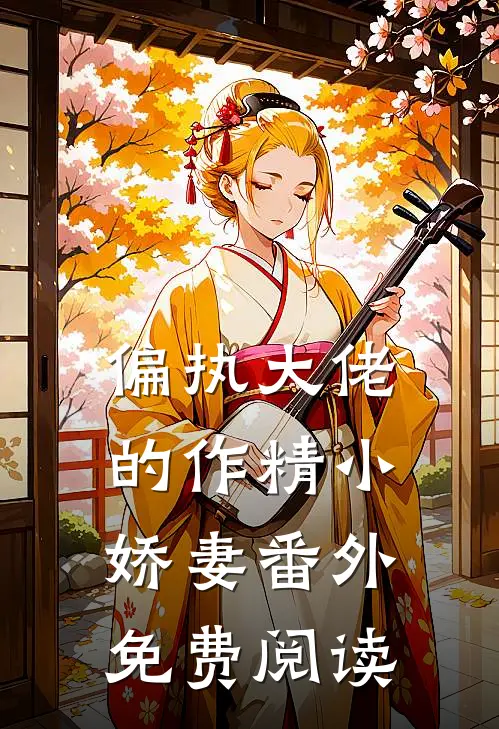 偏执大佬的作精小娇妻番外免费阅读
