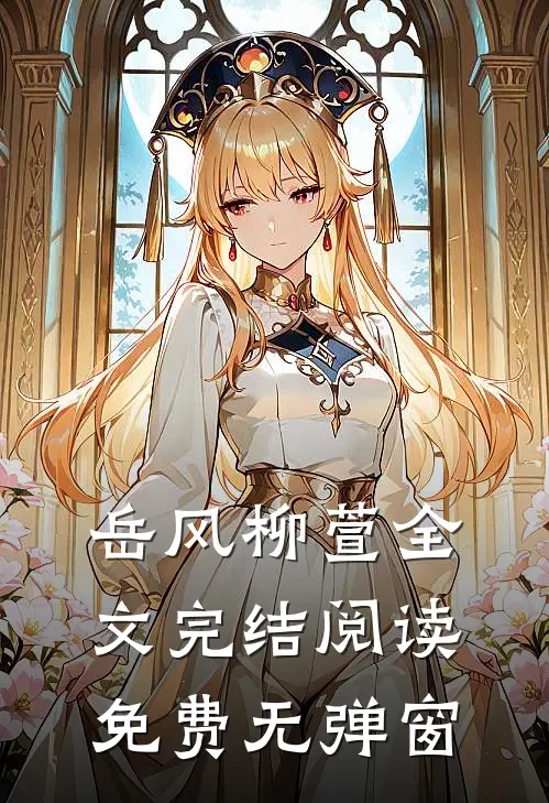 岳风柳萱全文完结阅读免费无弹窗