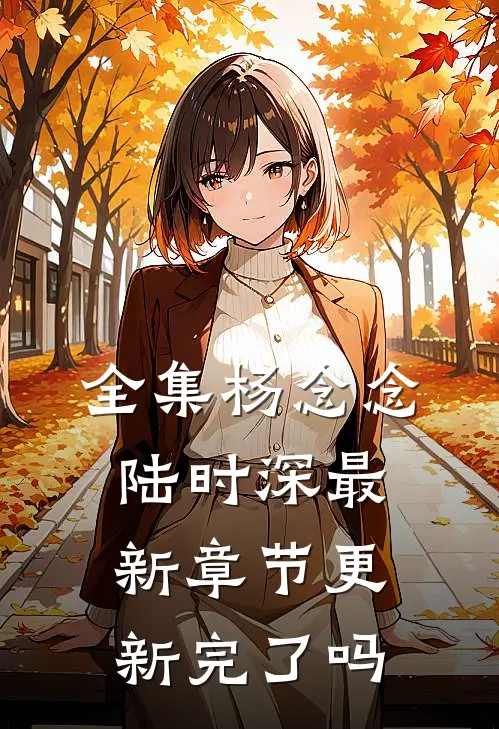 全集杨念念陆时深最新章节更新完了吗