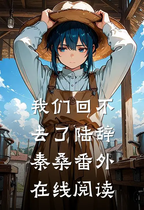 我们回不去了陆辞秦桑 番外在线阅读