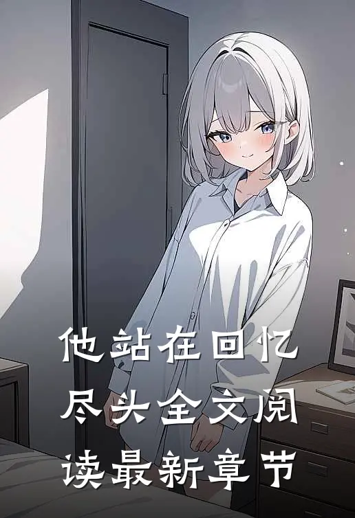 他站在回忆尽头全文阅读最新章节