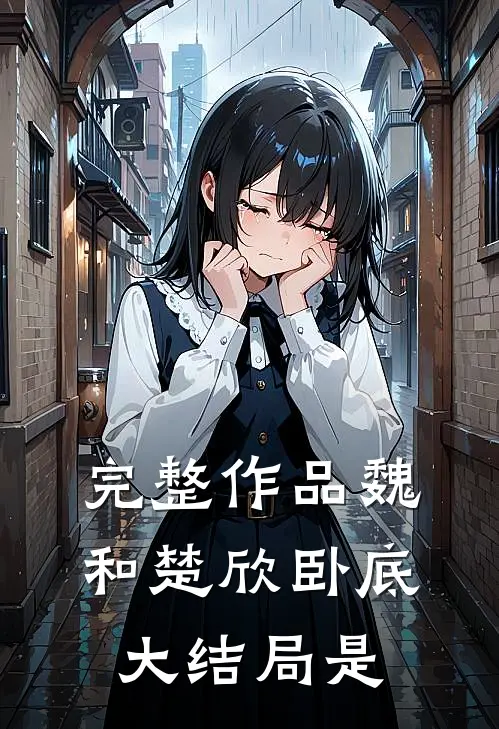 完整作品魏和楚欣卧底大结局是