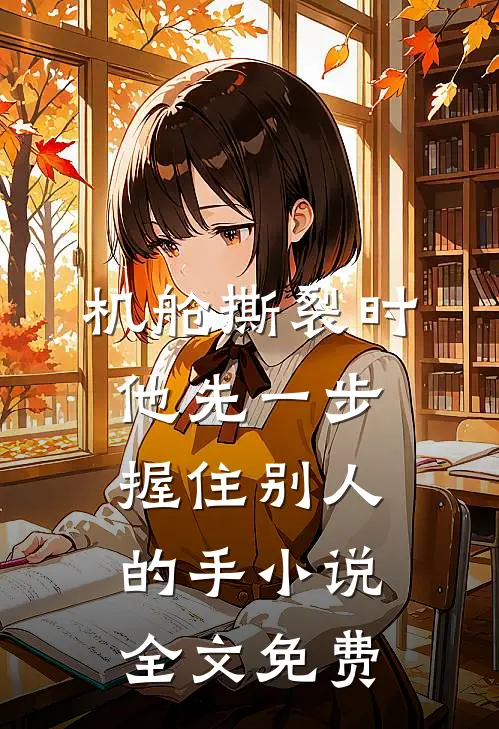 机舱撕裂时，他先一步握住别人的手小说全文免费