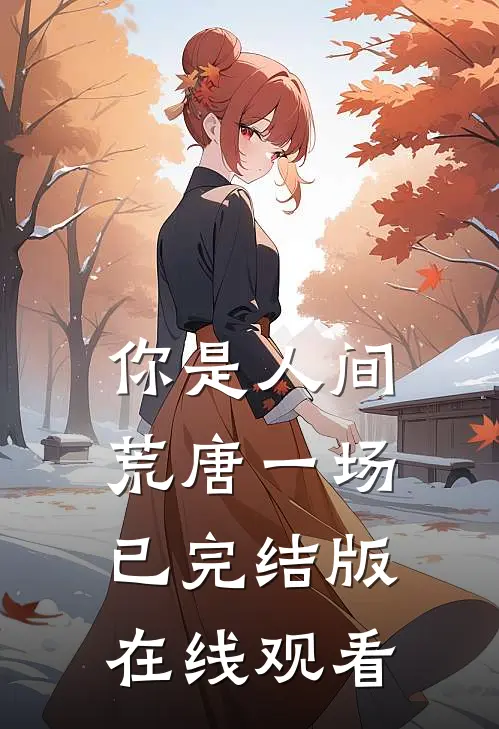 你是人间荒唐一场已完结版在线观看