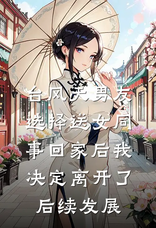 台风天男友选择送女同事回家后我决定离开了后续发展