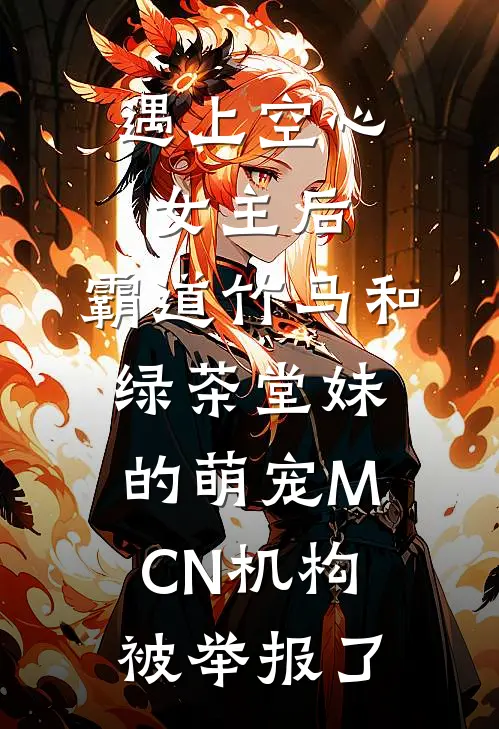 遇上空心女主后，霸道竹马和绿茶堂妹的萌宠MCN机构被举报了