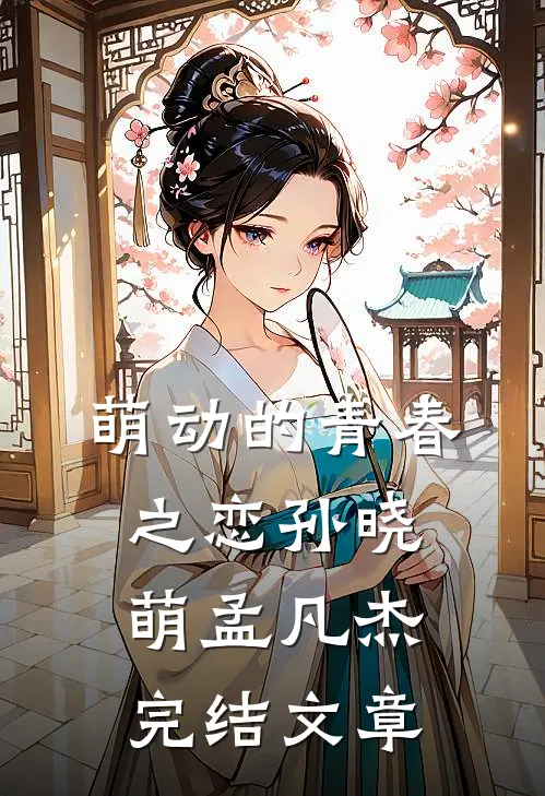 萌动的青春之恋孙晓萌孟凡杰完结文章