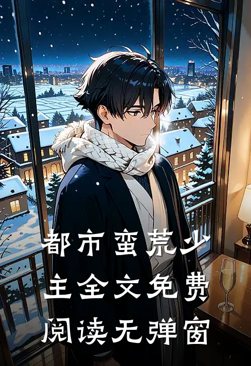 都市蛮荒少主全文免费阅读无弹窗