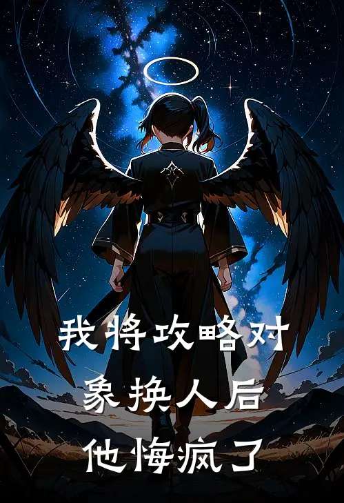 我将攻略对象换人后，他悔疯了