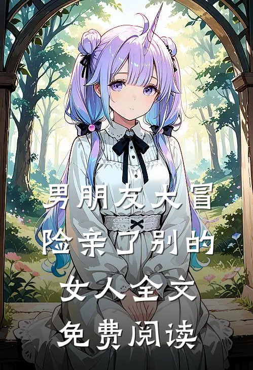 男朋友大冒险亲了别的女人全文免费阅读