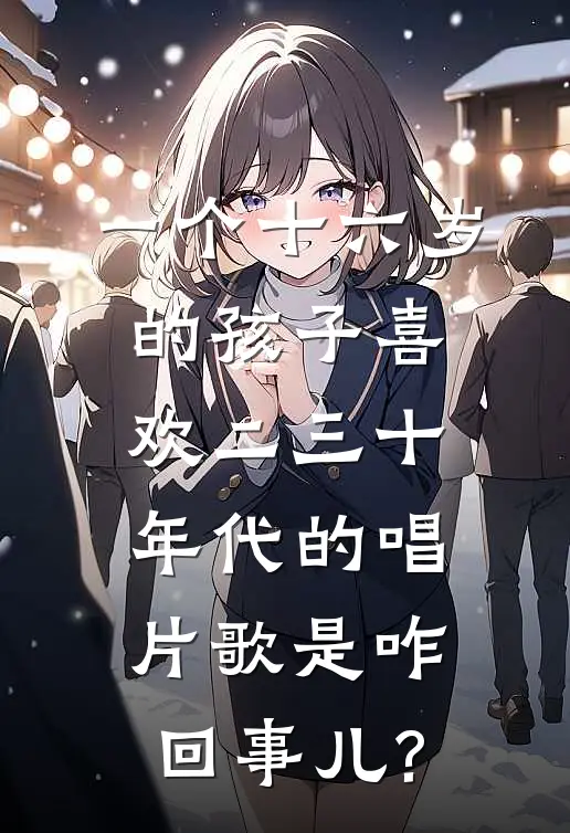 一个十六岁的孩子喜欢二三十年代的唱片歌是咋回事儿?