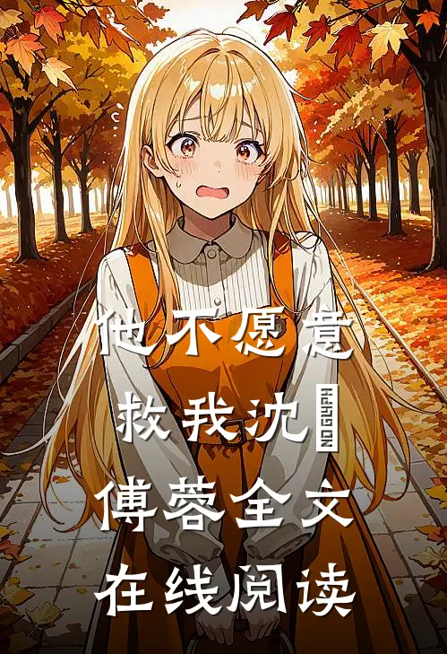 他不愿意救我沈洺傅蓉全文在线阅读