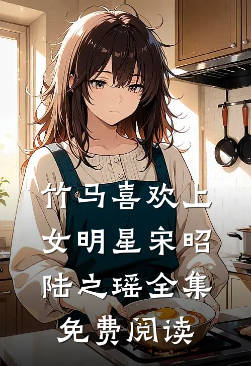 竹马喜欢上女明星宋昭陆之瑶 全集免费阅读