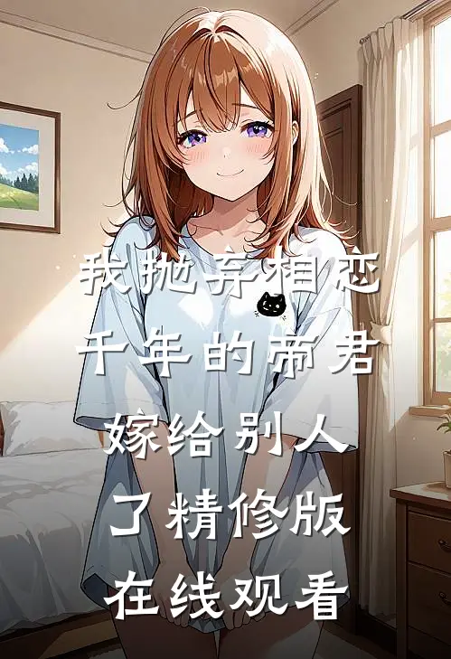 我抛弃相恋千年的帝君嫁给别人了精修版在线观看