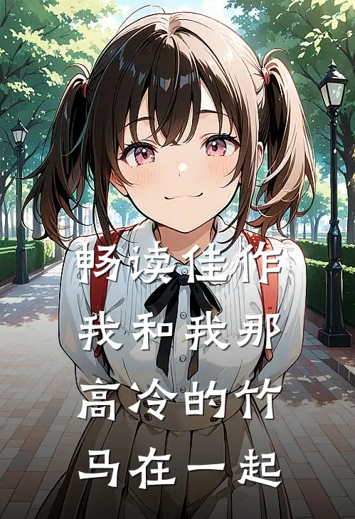 畅读佳作我和我那高冷的竹马在一起