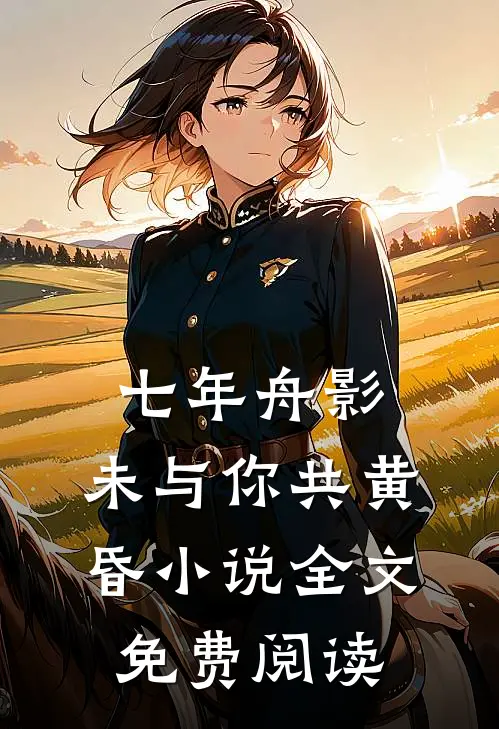 七年舟影，未与你共黄昏小说全文免费阅读