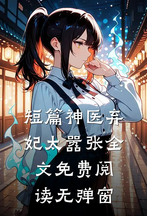 短篇神医弃妃太嚣张全文免费阅读无弹窗