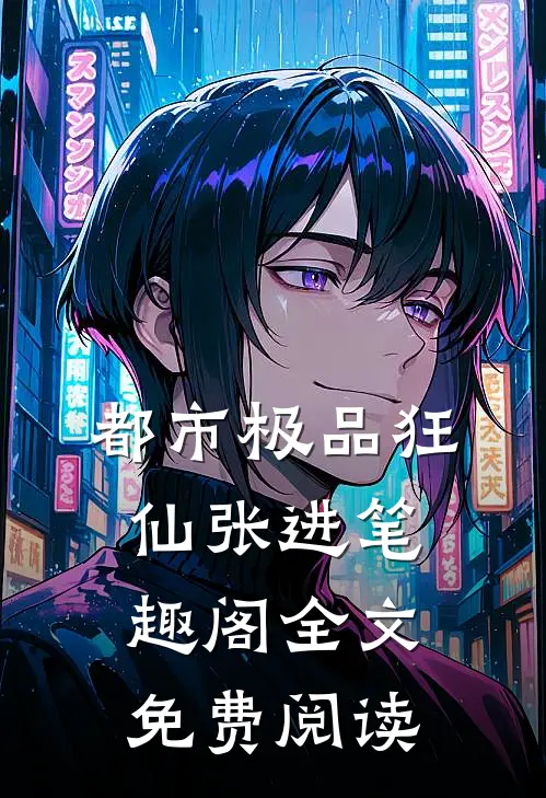 都市极品狂仙张进笔趣阁全文免费阅读
