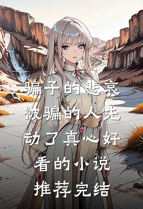骗子的悲哀：被骗的人先动了真心好看的小说推荐完结